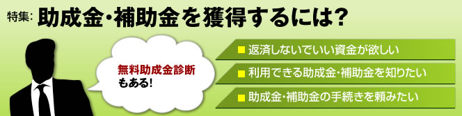 助成金・補助金を獲得するには?返済しないでいい資金が欲しい、利用できる助成金・補助金を知りたい、助成金・補助金の手続きを頼みたい方へ。無料助成金診断もある!